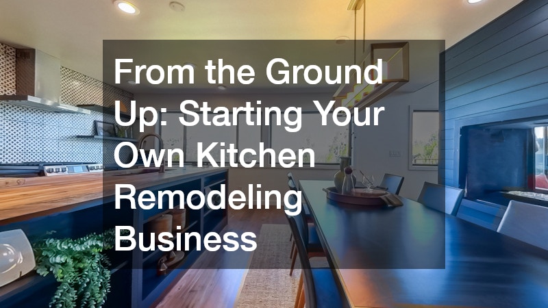 From the Ground Up: Starting Your Own Kitchen Remodeling Business